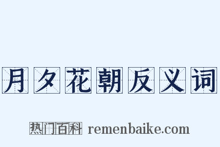 月夕花朝反义词是什么意思的图片